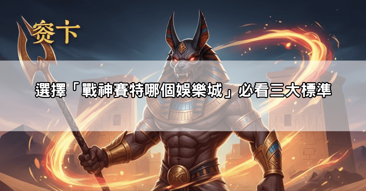 選擇「戰神賽特哪個娛樂城」必看三大標準